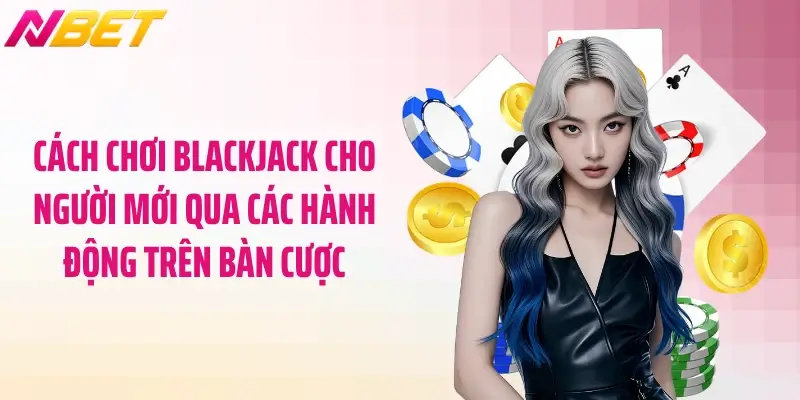 Cách Chơi Blackjack Cho Người Mới Dễ Hiểu Nhất 3 Cách chơi blackjack cho người mới qua các hành động trên bàn cược