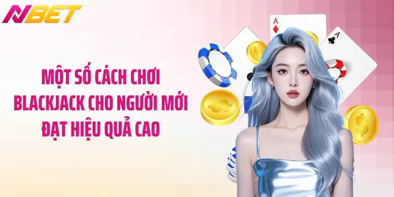 Cách Chơi Blackjack Cho Người Mới Dễ Hiểu Nhất 4 Một số cách chơi blackjack cho người mới đạt hiệu quả cao