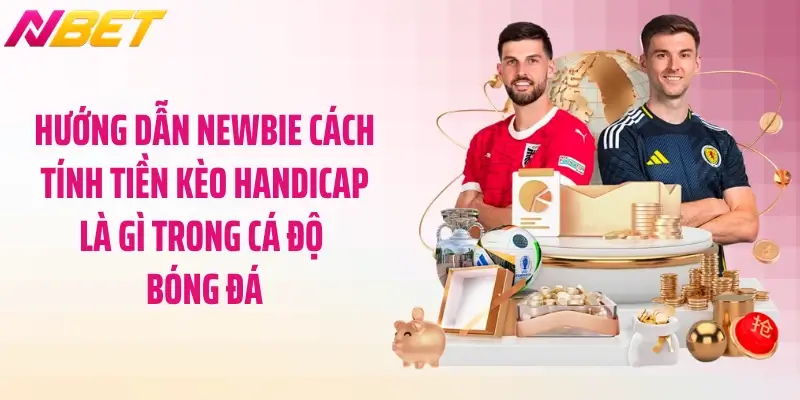Hướng dẫn newbie cách tính tiền kèo handicap là gì trong cá độ bóng đá