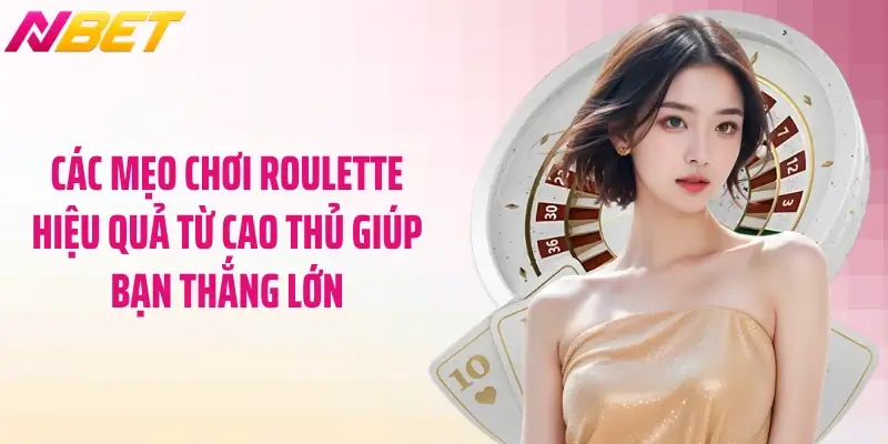 Mẹo Chơi Roulette Hiệu Quả - Bí Thuật Của Chuyên Gia NBET 3 Các mẹo chơi roulette hiệu quả từ cao thủ giúp bạn thắng lớn