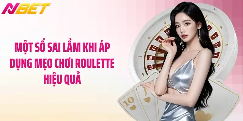 Mẹo Chơi Roulette Hiệu Quả - Bí Thuật Của Chuyên Gia NBET 5 Một số sai lầm khi áp dụng mẹo chơi roulette hiệu quả
